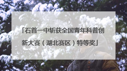石首一中斩获全国青年科普创新大赛（湖北赛区）特等奖