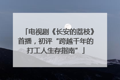 电视剧《长安的荔枝》首播，初评“跨越千年的打工人生存指南”