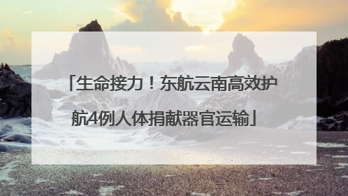 生命接力！东航云南高效护航4例人体捐献器官运输