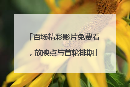 百场精彩影片免费看，放映点与首轮排期