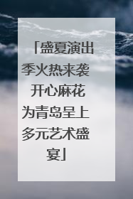 盛夏演出季火热来袭 开心麻花为青岛呈上多元艺术盛宴