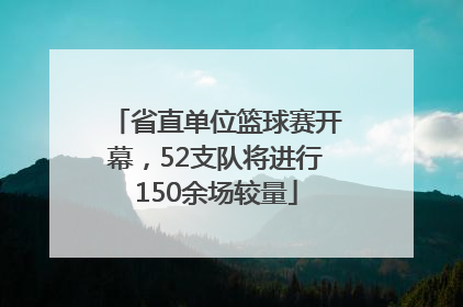 省直单位篮球赛开幕，52支队将进行150余场较量