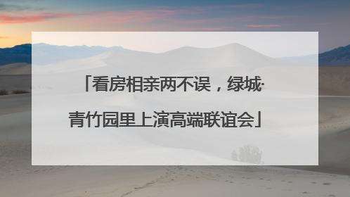 看房相亲两不误，绿城·青竹园里上演高端联谊会