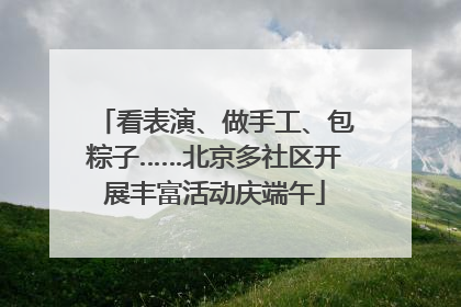 看表演、做手工、包粽子……北京多社区开展丰富活动庆端午