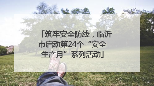 筑牢安全防线，临沂市启动第24个“安全生产月”系列活动