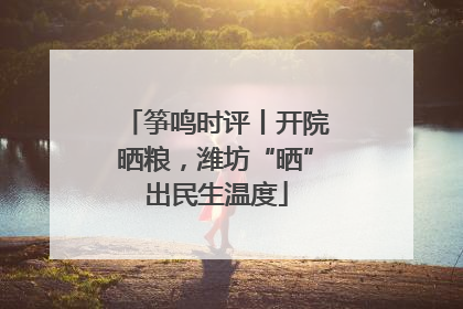 筝鸣时评丨开院晒粮，潍坊“晒”出民生温度