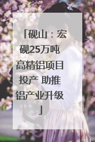 砚山：宏砚25万吨高精铝项目投产 助推铝产业升级