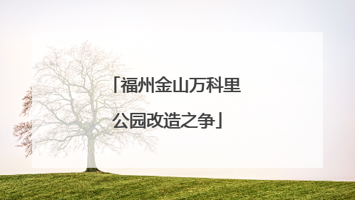 福州金山万科里公园改造之争