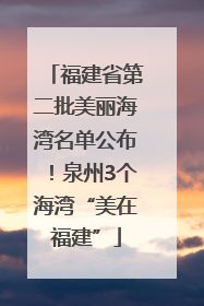 福建省第二批美丽海湾名单公布！泉州3个海湾“美在福建”