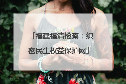 福建福清检察：织密民生权益保护网