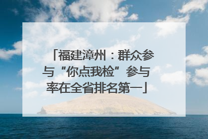 福建漳州：群众参与“你点我检”参与率在全省排名第一