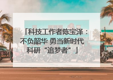 科技工作者陈宝泽：不负韶华 勇当新时代科研“追梦者”