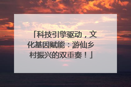 科技引擎驱动，文化基因赋能：游仙乡村振兴的双重奏！