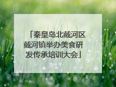 秦皇岛北戴河区戴河镇举办美食研发传承培训大会