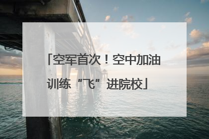 空军首次！空中加油训练“飞”进院校