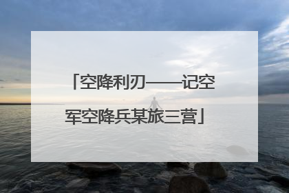 空降利刃——记空军空降兵某旅三营