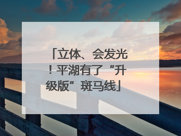 立体、会发光！平湖有了“升级版”斑马线
