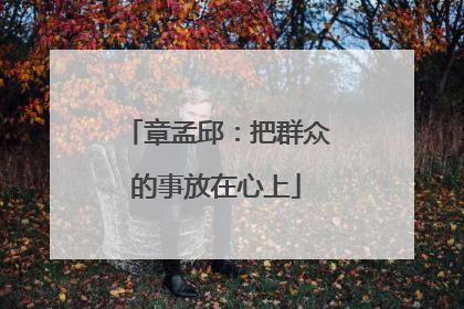 章孟邱：把群众的事放在心上