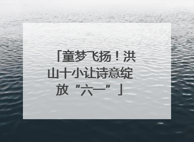 童梦飞扬！洪山十小让诗意绽放“六一”