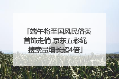 端午将至国风民俗类首饰走俏 京东五彩绳搜索量增长超4倍