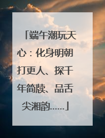 端午潮玩天心：化身明朝打更人、探千年简牍、品舌尖湘韵……