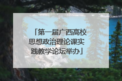 第一届广西高校思想政治理论课实践教学论坛举办