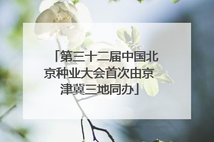 第三十二届中国北京种业大会首次由京津冀三地同办