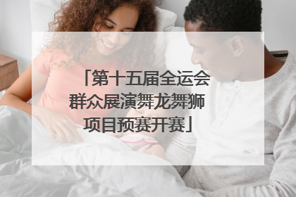 第十五届全运会群众展演舞龙舞狮项目预赛开赛