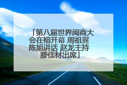 第八届世界闽商大会在榕开幕 周祖翼陈旭讲话 赵龙主持 滕佳材出席