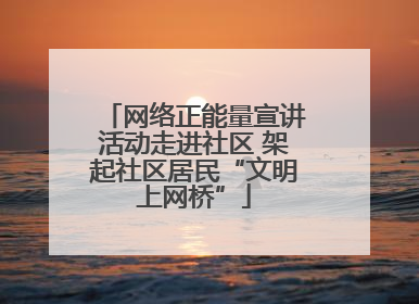 网络正能量宣讲活动走进社区 架起社区居民“文明上网桥”