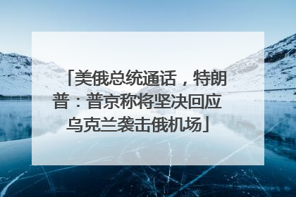 美俄总统通话，特朗普：普京称将坚决回应乌克兰袭击俄机场