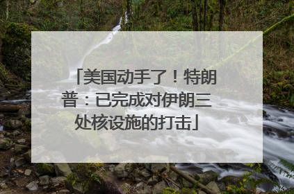 美国动手了！特朗普：已完成对伊朗三处核设施的打击