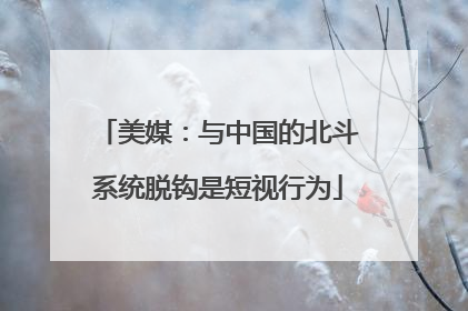 美媒：与中国的北斗系统脱钩是短视行为