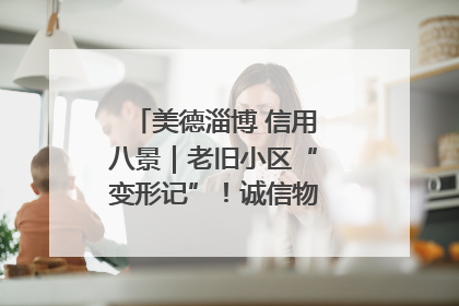 美德淄博 信用八景｜老旧小区“变形记”！诚信物业焐热居民心窝