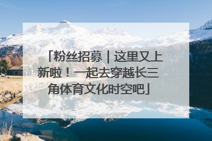 粉丝招募｜这里又上新啦！一起去穿越长三角体育文化时空吧