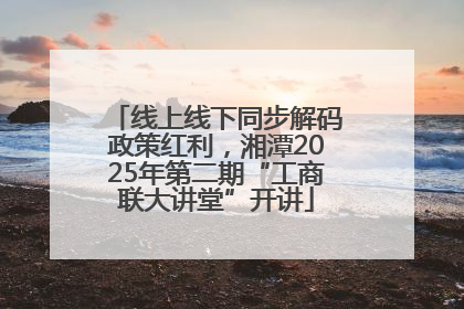 线上线下同步解码政策红利，湘潭2025年第二期“工商联大讲堂”开讲