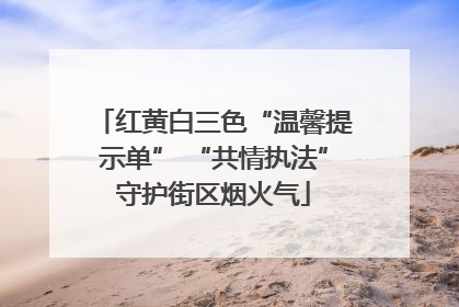 红黄白三色“温馨提示单” “共情执法”守护街区烟火气
