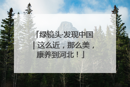 绿镜头·发现中国｜这么近，那么美，康养到河北！