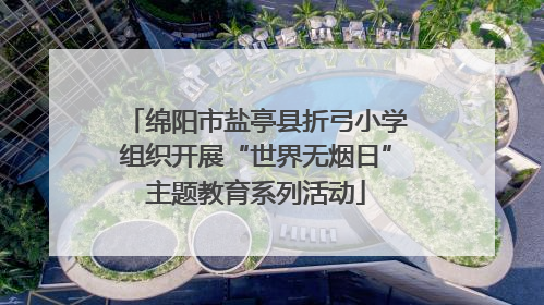绵阳市盐亭县折弓小学组织开展“世界无烟日”主题教育系列活动