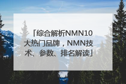 综合解析NMN10大热门品牌，NMN技术、参数、排名解读