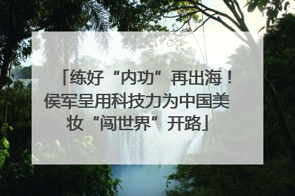 练好“内功”再出海！侯军呈用科技力为中国美妆“闯世界”开路
