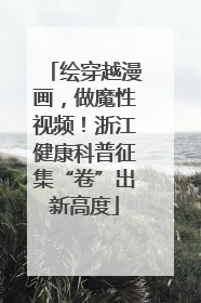 绘穿越漫画，做魔性视频！浙江健康科普征集“卷”出新高度