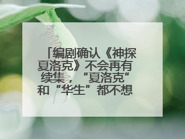 编剧确认《神探夏洛克》不会再有续集，“夏洛克”和“华生”都不想再出演了