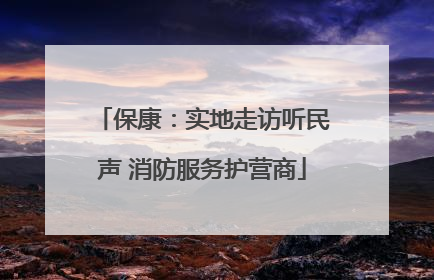 保康：实地走访听民声 消防服务护营商