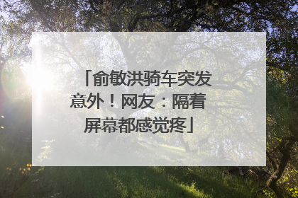 俞敏洪骑车突发意外！网友：隔着屏幕都感觉疼