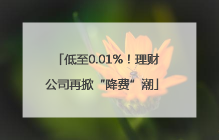 低至0.01%！理财公司再掀“降费”潮