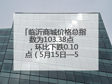 临沂商城价格总指数为103.38点，环比下跌0.10点（5月15日—5月21日）