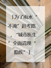 为了雨水“不淹”赶考路，“城市医生”全面清理“隐疾”