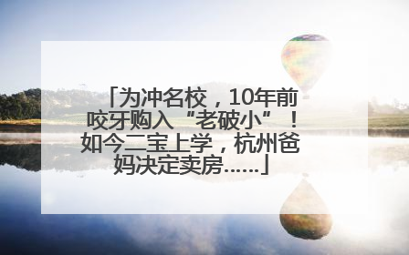 为冲名校，10年前咬牙购入“老破小”！如今二宝上学，杭州爸妈决定卖房……