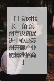 主动对接长三角 滨州市投资促进中心赴苏州开展产业链精准招商